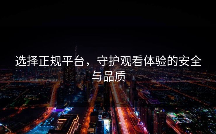 选择正规平台，守护观看体验的安全与品质
